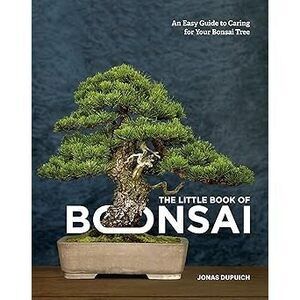 The Little Book Of Bonsai: An Easy Guide To Caring For Your Bonsai Tree